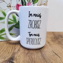 Kubek - Im mniej ZROBISZ tym mniej spierdolisz 330ml lub 450ml