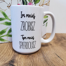 Kubek - Im mniej ZROBISZ tym mniej spierdolisz 330ml lub 450ml