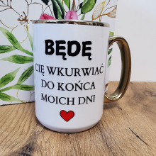 Kubek - BĘDĘ CIĘ WKURWIAĆ DO KOŃCA MOICH DNI ze złotym zdobieniem 330/450ml