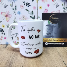Kubek - "To tylko 40 lat Zachowaj spokój i napij się ... kawy"